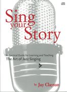 Sing Your Story : A Practical Guide For Learning and Teaching The Art Of Jazz Singing.