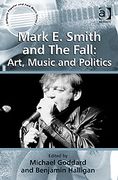 Mark E. Smith and The Fall : Art, Music and Politics.