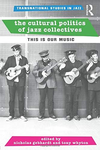 Cultural Politics of Jazz Collectives : This Is Our Music / Ed. Nicholas Gebhardt and Tony Whyton.