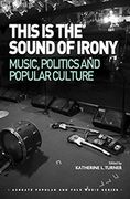 This Is The Sound Of Irony : Music, Politics and Popular Culture / Ed. Katherine L. Turner.