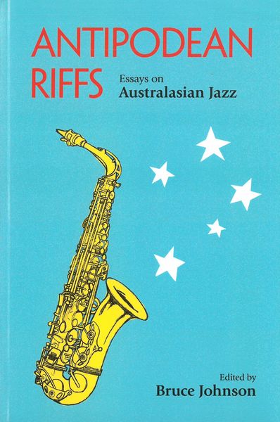 Antipodean Riffs : Essays On Australasian Jazz / edited by Bruce Johnson.