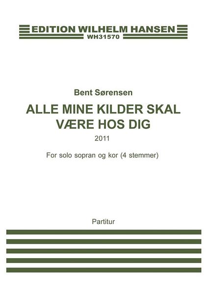 Alle Mine Kilder Skal Være Hos Dig : For Solo Sopran Og Kor (4 Stemmer) (2011).