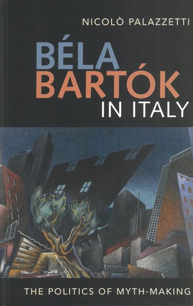 Béla Bartók In Italy : The Politics of Myth Making.