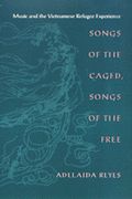 Songs Of The Caged, Songs Of The Free : Music and The Vietnamese Refugee Experience.