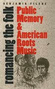 Romancing The Folk : Public Memory and American Roots Music.