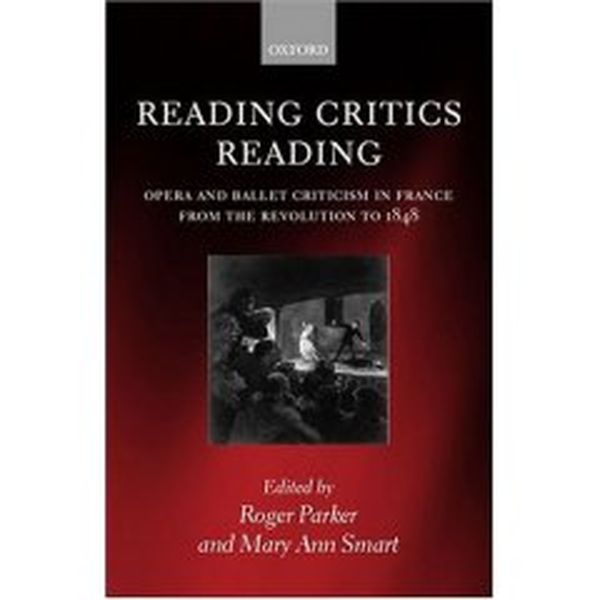 Reading Critics Reading : Opera and Ballet Criticism In France From The Revolution To 1848.