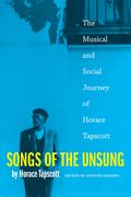 Songs Of The Unsung : The Musical and Social Journey Of Horace Tapscott. edited by Steven Isoardi,.