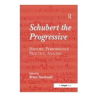 Schubert The Progressive : History, Performance Practice, Analysis / edited by Brian Newbould.