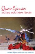 Queer Episodes In Music and Modern Identity / edited by Sophie Fuller and Lloyd Whitesell.