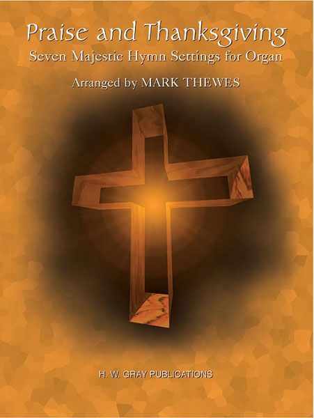 Praise and Thanksgiving : Seven Majestic Hymns For Organ arranged by Mark Thewes.