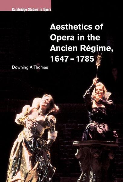 Aesthetics Of Opera In The Ancien Regime, 1647-1785.