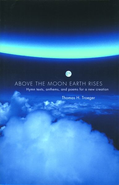 Above The Moon Earth Rises : Hymn Texts, Anthems and Poems For A New Creation.