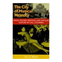 City Of Musical Memory : Salsa, Recorded Grooves, and Popular Culture In Cali, Colombia.