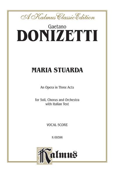 Maria Stuarda : An Opera In Three Acts For Soli, Chorus and Orchestra - Italian.