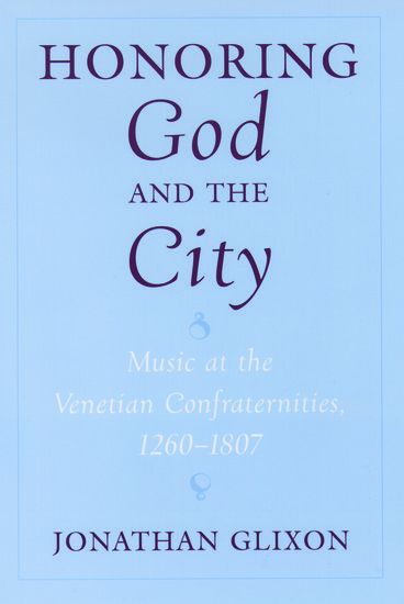 Honoring God and The City : Music At The Venetian Confraternities, 1260-1807.