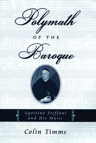 Polymath Of The Baroque : Agostino Steffani and His Music.