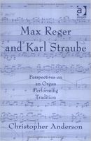 Max Reger and Karl Straube : Perspectives On An Organ Performing Tradition.