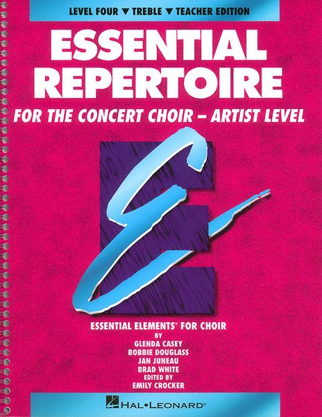 Essential Repertoire For The Concert Choir : Artist Level / Level Four Treble Teacher Edition.