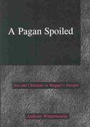 Pagan Spoiled : Sex and Character In Wagner's Parsifal.