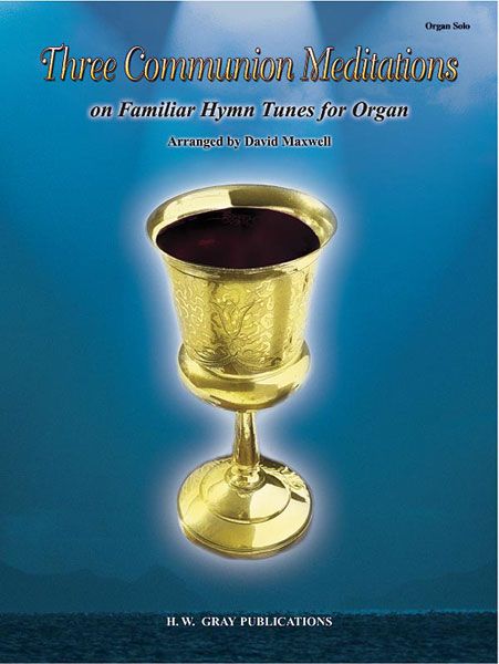 Three Communion Meditations On Familiar Hymn Tunes : For Organ / arranged by David Maxwell.