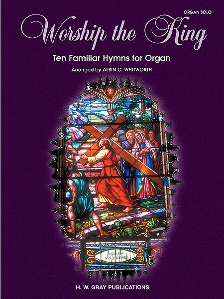 Worship The King : Ten Familiar Hymns For Organ / arranged by Albin C. Whitworth.