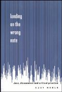 Landing On The Wrong Note : Jazz, Dissonance, and Critical Practice.