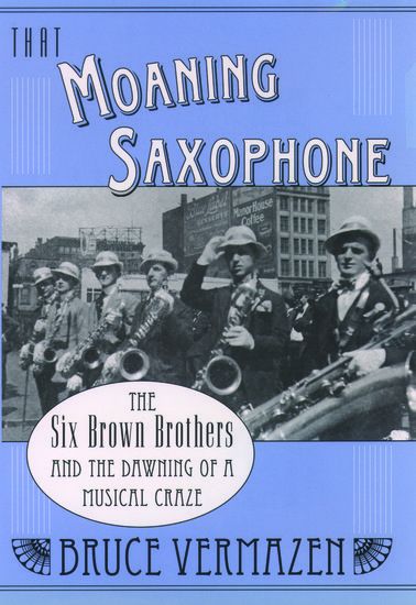 That Moaning Saxophone : The Six Brown Brothers and The Dawning Of A Musical Craze.