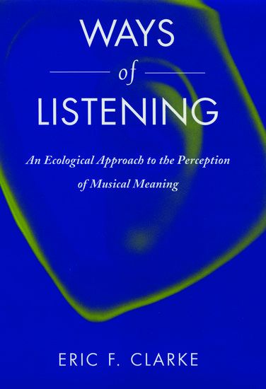 Ways Of Listening : An Ecological Approach To The Perception Of Musical Meaning.