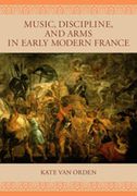 Music, Discipline, and Arms In Early Modern France.