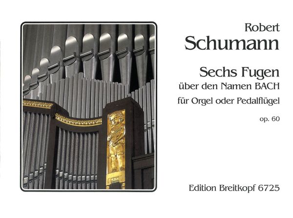 Sechs Fugen Über Den Namen B A C H, Op. 60 : Für Orgel Oder Pedal Flügel.