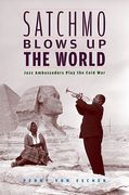 Satchmo Blows Up The World : Jazz Ambassadors Play The Cold War.
