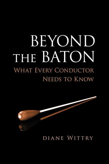 Beyond The Baton : What Every Conductor Needs To Know.