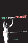 Mek Some Noise : Gospel Music and The Ethics Of Style In Trinidad.