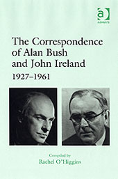 Correspondence Of Alan Bush and John Ireland, 1927-1961 / compiled by Rachel O' Higgins.