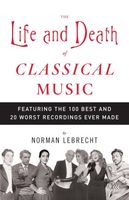 Life and Death Of Classical Music : Featuring The 100 Best and 20 Worst Recordings Ever Made.