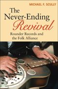 Never-Ending Revival : Rounder Records And The Folk Alliance.