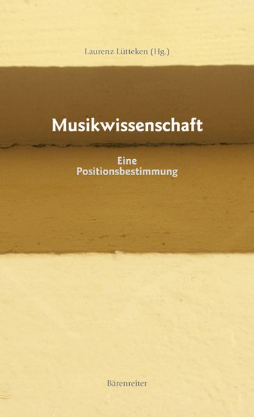 Musikwissenschaft : Eine Positionbestimmung / edited by Laurenz Lütteken.