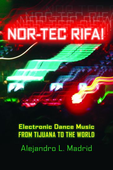 Nor-Tec Rifa! : Electronic Dance Music From Tijuana To The World.
