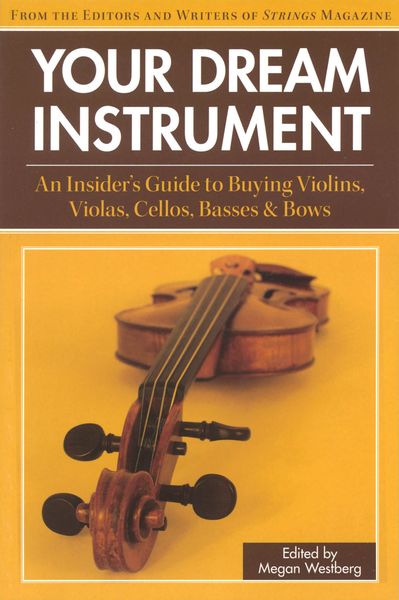 Your Dream Instrument : An Insider's Guide To Buying Violins, Violas, Cellos, Basses And Bows.