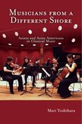 Musicians From A Different Shore : Asians And Asian Americans In Classical Music.