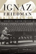 Ignaz Friedman : Romantic Master Pianist.