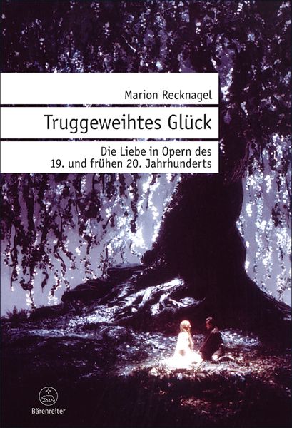 Truggeweihtes Glück : Die Liebe In Opern Des 19. und Frühen 20. Jahrhunderts.