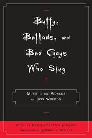 Buffy, Ballads, and Bad Guys Who Sing : Music In The Worlds Of Joss Whedon.