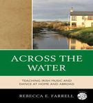 Across The Water : Teaching Irish Music and Dance At Home and Abroad.