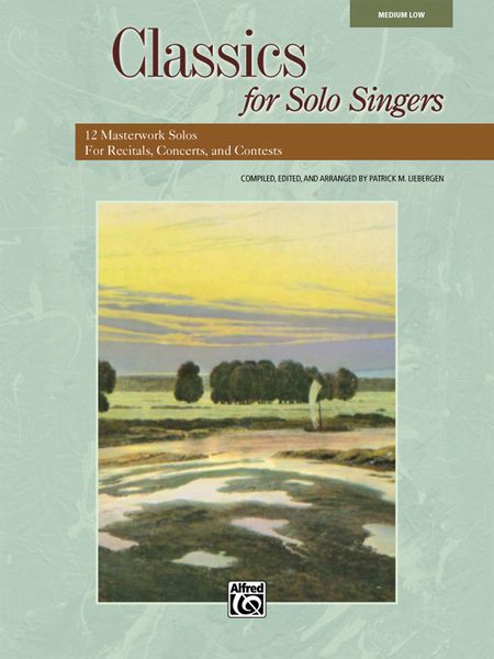 Classics For Solo Singers : Medium Low Edition / compiled, edited and arr. by Patrick M. Liebergen.