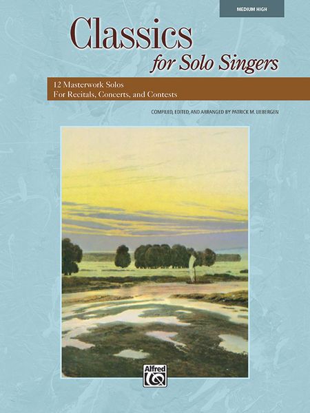 Classics For Solo Singers : Medium High Edition / compiled, edited and arr. by Patrick M. Liebergen.