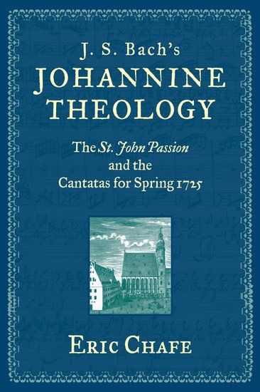 J. S. Bach's Johannine Theology : The St. John Passion and The Cantatas Of Spring 1725.