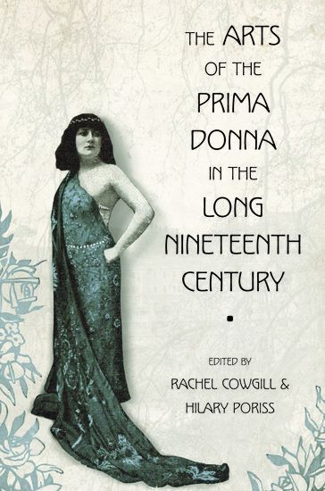 Arts of The Prima Donna In The Long Nineteenth Century / Ed. Rachel Cowgill and Hilary Poriss.