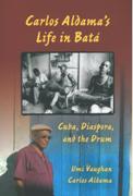 Carlos Aldama's Life In Bata : Cuba, Diaspora and The Drum.