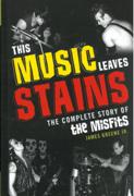 This Music Leaves Stains : The Complete Story Of The Misfits.